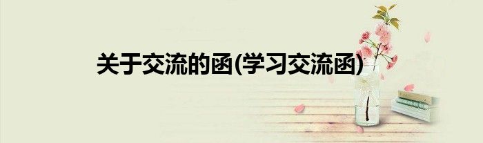 关于交流的函(学习交流函)