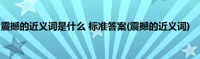震撼的近义词是什么 标准答案(震撼的近义词)