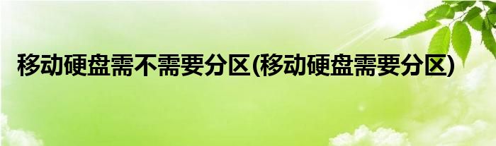 移动硬盘需不需要分区(移动硬盘需要分区)