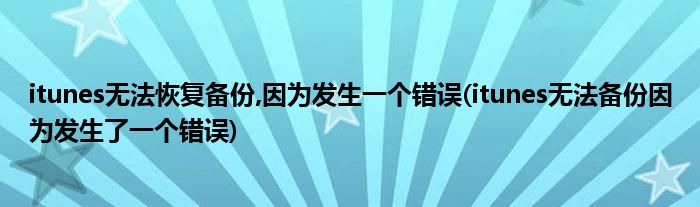 itunes无法恢复备份,因为发生一个错误(itunes无法备份因为发生了一个错误)