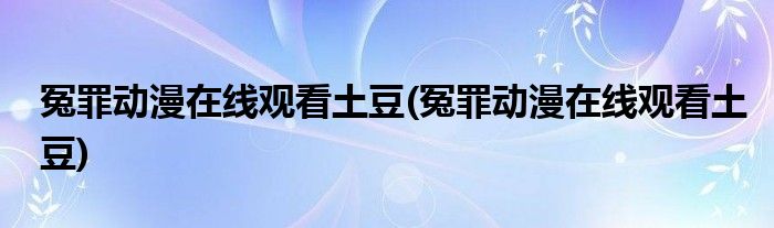 冤罪动漫在线观看土豆(冤罪动漫在线观看土豆)