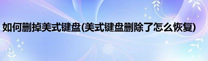 如何删掉美式键盘(美式键盘删除了怎么恢复)