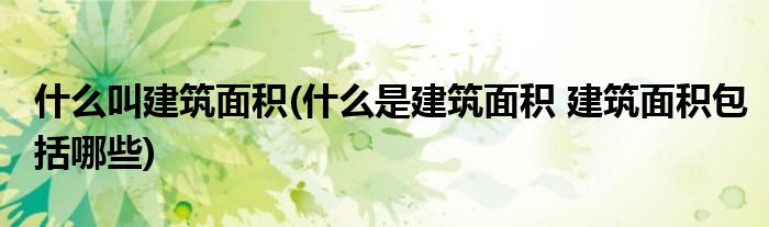 什么叫建筑面积(什么是建筑面积 建筑面积包括哪些)