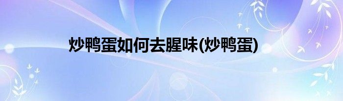 炒鸭蛋如何去腥味(炒鸭蛋)