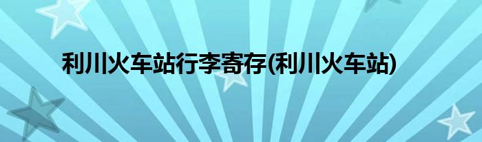利川火车站行李寄存(利川火车站)