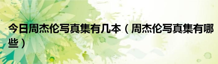 今日周杰伦写真集有几本（周杰伦写真集有哪些）