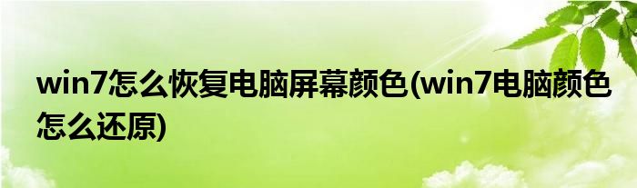 win7怎么恢复电脑屏幕颜色(win7电脑颜色怎么还原)