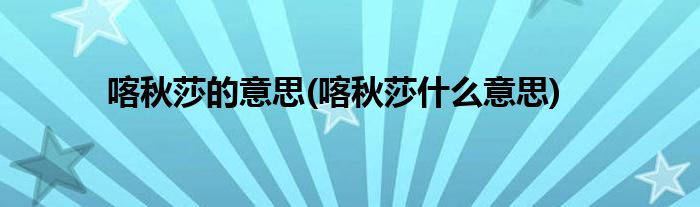 喀秋莎的意思(喀秋莎什么意思)