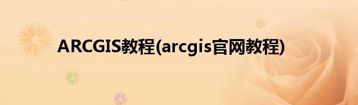 ARCGIS教程(arcgis官网教程)