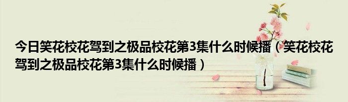今日笑花校花驾到之极品校花第3集什么时候播（笑花校花驾到之极品校花第3集什么时候播）