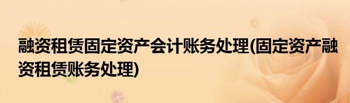 融资租赁固定资产会计账务处理(固定资产融资租赁账务处理)