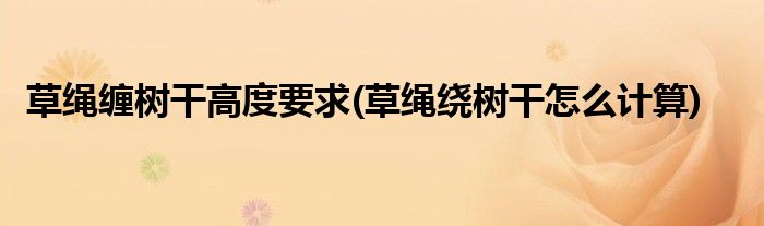 草绳缠树干高度要求(草绳绕树干怎么计算)