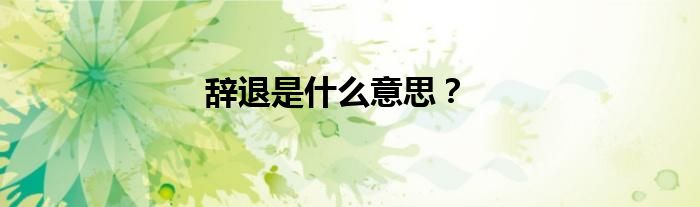 辞退是什么意思？
