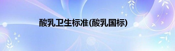 酸乳卫生标准(酸乳国标)