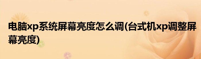 电脑xp系统屏幕亮度怎么调(台式机xp调整屏幕亮度)