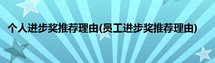 个人进步奖推荐理由(员工进步奖推荐理由)