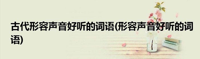 古代形容声音好听的词语(形容声音好听的词语)