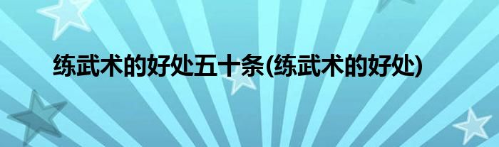 练武术的好处五十条(练武术的好处)