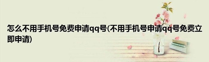 怎么不用手机号免费申请qq号(不用手机号申请qq号免费立即申请)