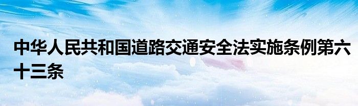 中华人民共和国道路交通安全法实施条例第六十三条