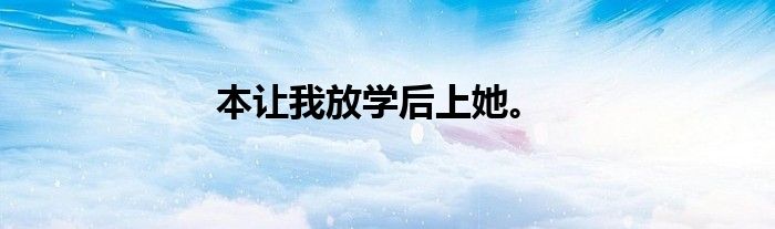 本让我放学后上她。