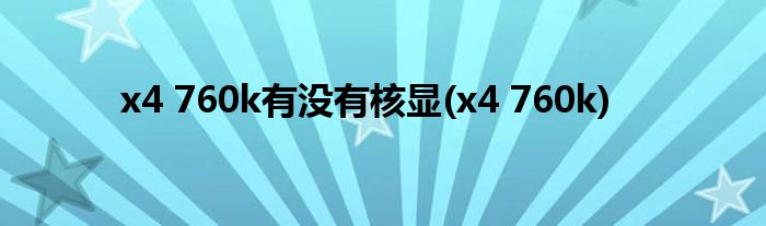 x4 760k有没有核显(x4 760k)