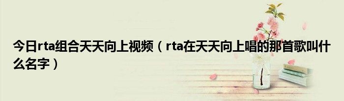 今日rta组合天天向上视频（rta在天天向上唱的那首歌叫什么名字）