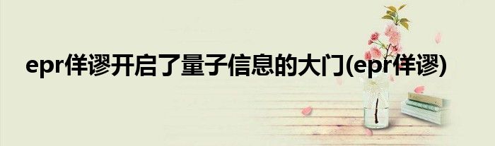 epr佯谬开启了量子信息的大门(epr佯谬)