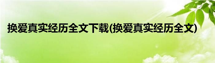 换爱真实经历全文下载(换爱真实经历全文)