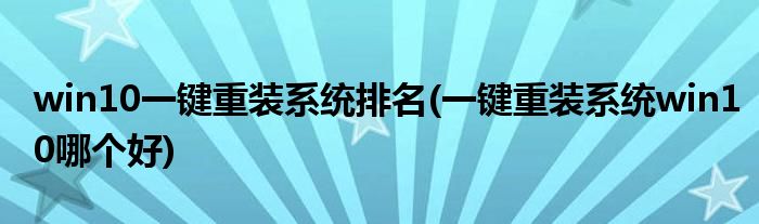 win10一键重装系统排名(一键重装系统win10哪个好)