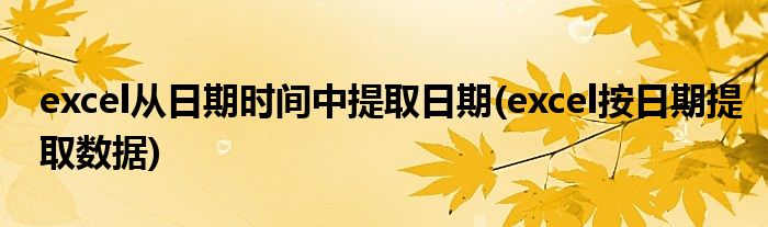 excel从日期时间中提取日期(excel按日期提取数据)