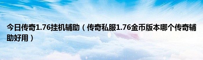 今日传奇1.76挂机辅助（传奇私服1.76金币版本哪个传奇辅助好用）