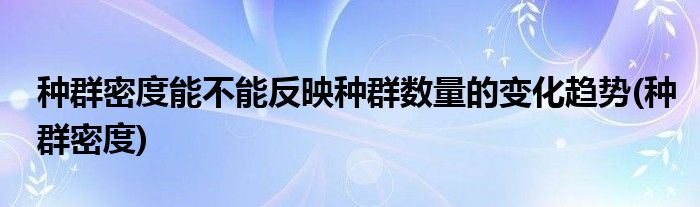 种群密度能不能反映种群数量的变化趋势(种群密度)