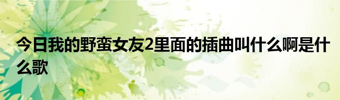 今日我的野蛮女友2里面的插曲叫什么啊是什么歌