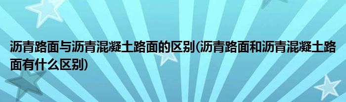 沥青路面与沥青混凝土路面的区别(沥青路面和沥青混凝土路面有什么区别)