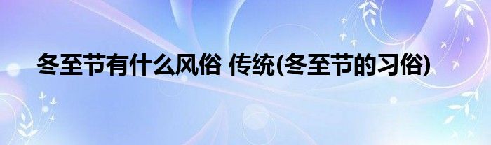 冬至节有什么风俗 传统(冬至节的习俗)