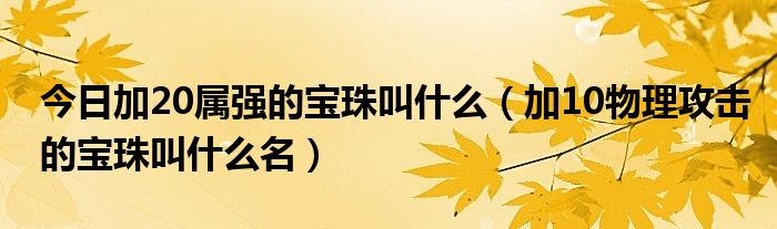 今日加20属强的宝珠叫什么（加10物理攻击的宝珠叫什么名）