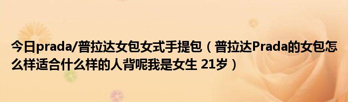 今日prada/普拉达女包女式手提包（普拉达Prada的女包怎么样适合什么样的人背呢我是女生 21岁）