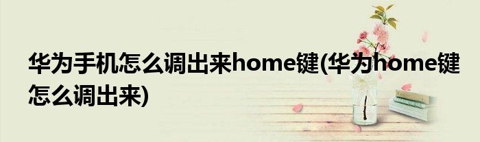 华为手机怎么调出来home键(华为home键怎么调出来)
