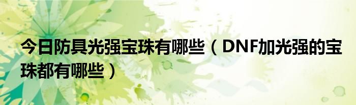 今日防具光强宝珠有哪些（DNF加光强的宝珠都有哪些）