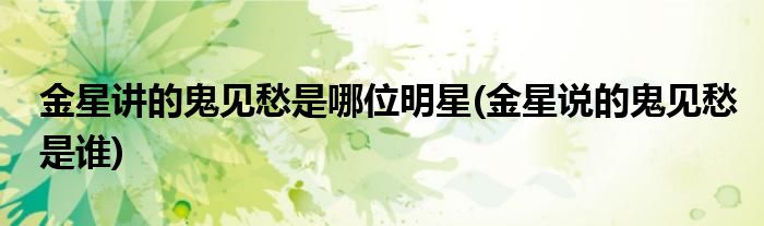 金星讲的鬼见愁是哪位明星(金星说的鬼见愁是谁)