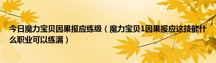 今日魔力宝贝因果报应练级（魔力宝贝1因果报应这技能什么职业可以练满）