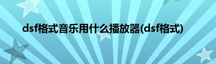 dsf格式音乐用什么播放器(dsf格式)