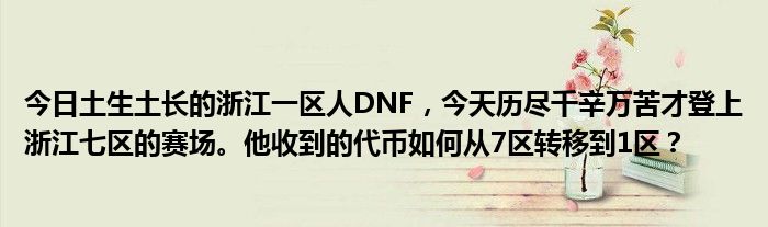 今日土生土长的浙江一区人DNF，今天历尽千辛万苦才登上浙江七区的赛场。他收到的代币如何从7区转移到1区？