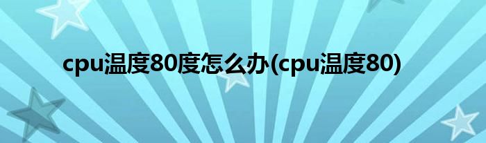 cpu温度80度怎么办(cpu温度80)