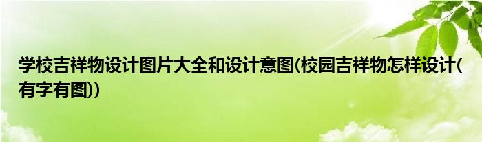 学校吉祥物设计图片大全和设计意图(校园吉祥物怎样设计(有字有图))