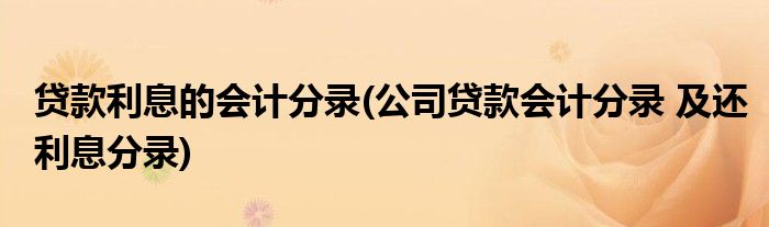贷款利息的会计分录(公司贷款会计分录 及还利息分录)