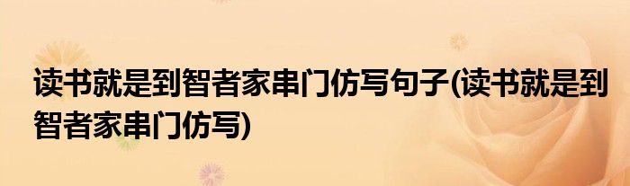 读书就是到智者家串门仿写句子(读书就是到智者家串门仿写)