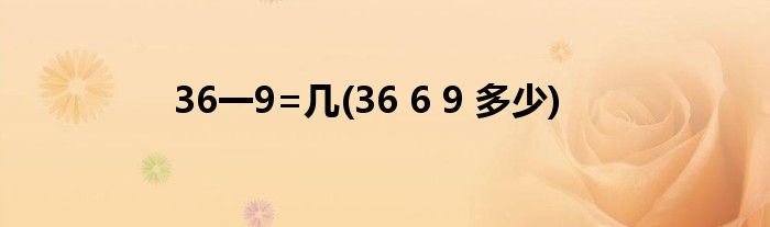 36一9=几(36 6 9 多少)