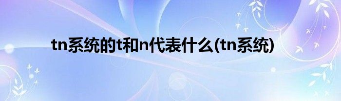 tn系统的t和n代表什么(tn系统)